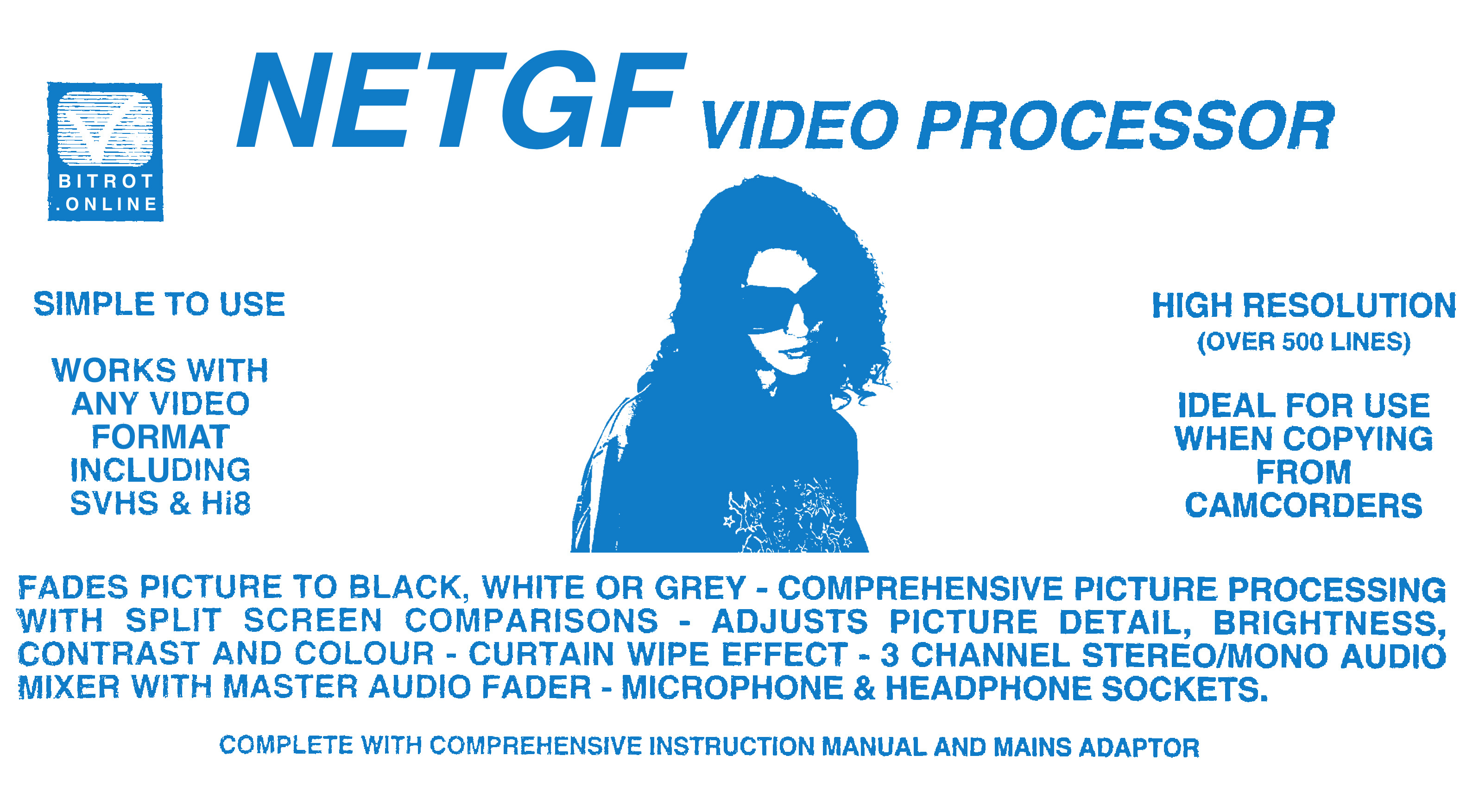edited copy of 90s video processor packaging. text: bitrot.online netgf video processor. simple to use. works with any video format including svhs & hi8. high resolution (over 500 lines). ideal for use when copying from camcorders. fades picture to black, white or grey - comprehensive picture processing with split screen comparisons - adjusts picture detail, brightness, contrast and colour - curtain wipe effect - 3 channel stereo/mono audio mixer with master audio fader - microphone & headphone sockets. complete with comprehensive instruction manual and mains adaptor